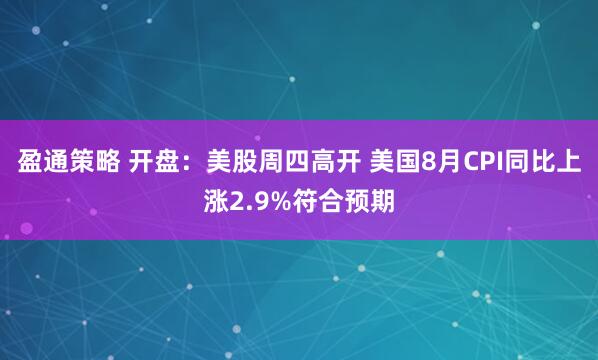 盈通策略 开盘：美股周四高开 美国8月CPI同比上涨2.9%符合预期