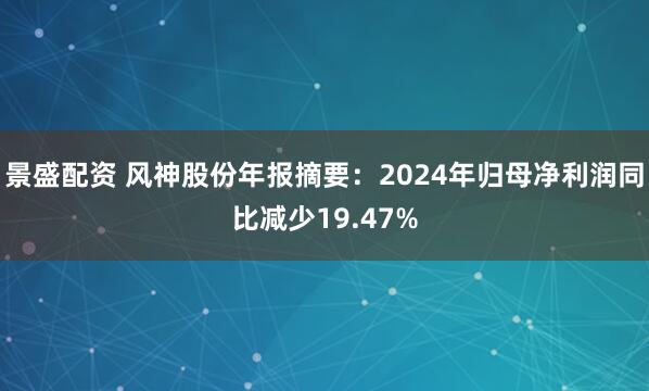 景盛配资 风神股份年报摘要：2024年归母净利润同比减少19.47%