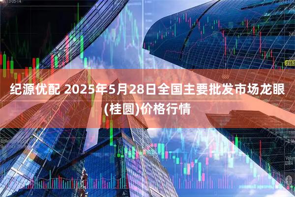 纪源优配 2025年5月28日全国主要批发市场龙眼(桂圆)价格行情
