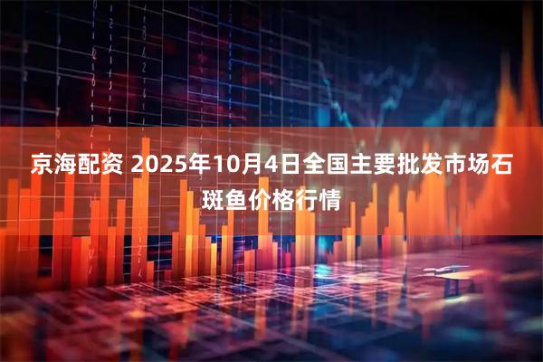 京海配资 2025年10月4日全国主要批发市场石斑鱼价格行情