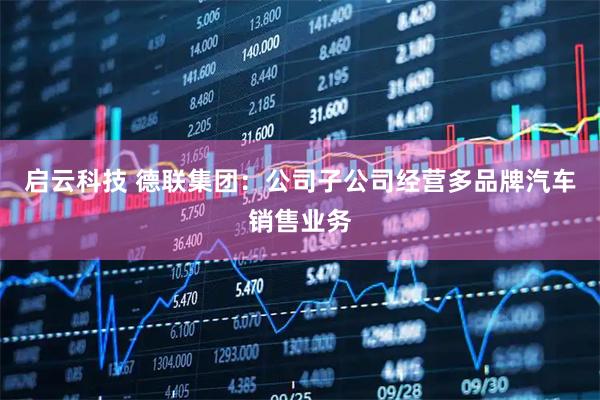 启云科技 德联集团：公司子公司经营多品牌汽车销售业务