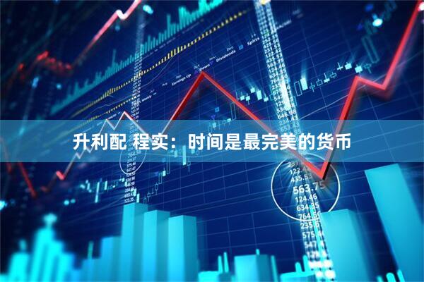 升利配 程实：时间是最完美的货币