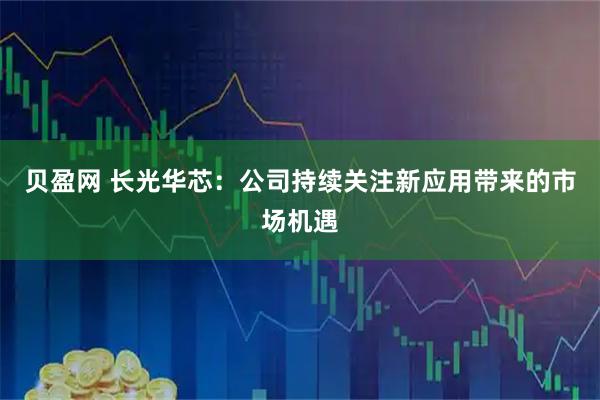 贝盈网 长光华芯：公司持续关注新应用带来的市场机遇