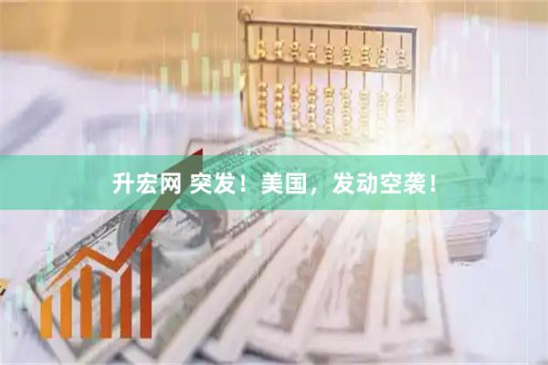 升宏网 突发！美国，发动空袭！