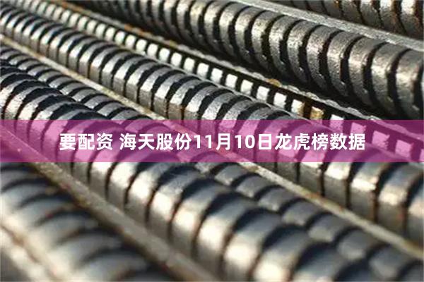 要配资 海天股份11月10日龙虎榜数据