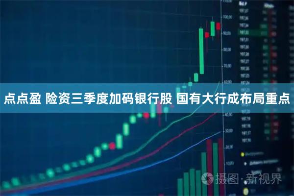 点点盈 险资三季度加码银行股 国有大行成布局重点
