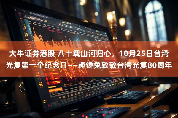 大牛证券港股 八十载山河归心，10月25日台湾光复第一个纪念日——趣馋兔致敬台湾光复80周年